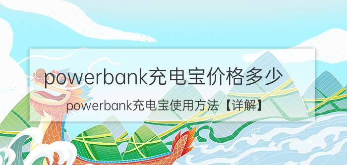 powerbank充电宝价格多少 powerbank充电宝使用方法【详解】